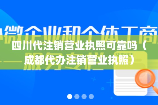 四川代注销营业执照可靠吗（成都代办注销营业执照）