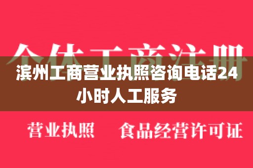 滨州工商营业执照咨询电话24小时人工服务