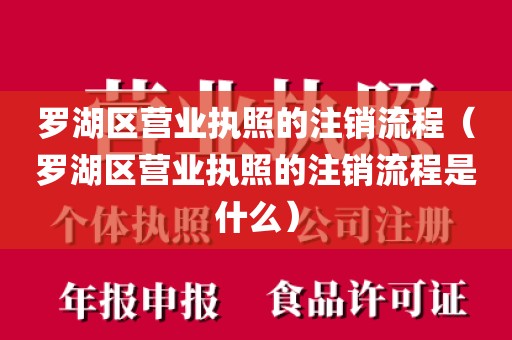 罗湖区营业执照的注销流程（罗湖区营业执照的注销流程是什么）