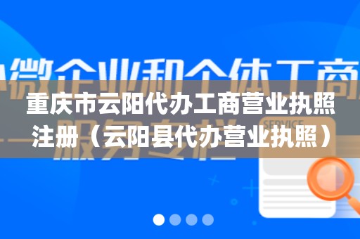 重庆市云阳代办工商营业执照注册（云阳县代办营业执照）