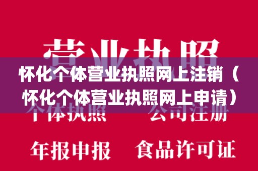 怀化个体营业执照网上注销（怀化个体营业执照网上申请）