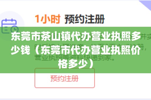 东莞市茶山镇代办营业执照多少钱（东莞市代办营业执照价格多少）