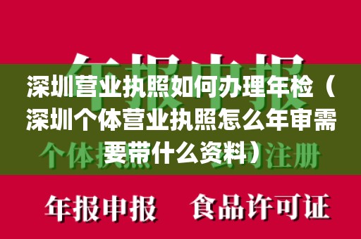 深圳营业执照如何办理年检（深圳个体营业执照怎么年审需要带什么资料）
