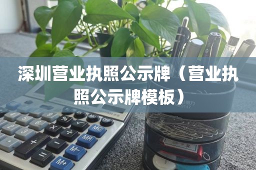 深圳营业执照公示牌(营业执照公示牌模板)