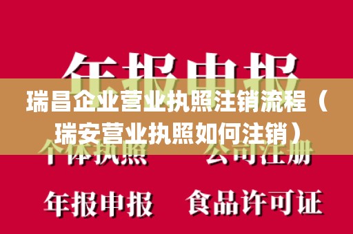 瑞昌企业营业执照注销流程（瑞安营业执照如何注销）