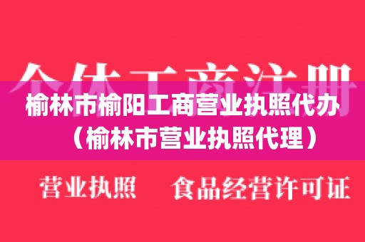 榆林市榆阳工商营业执照代办（榆林市营业执照代理）