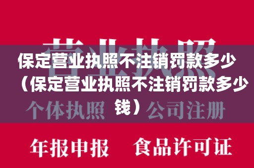 保定营业执照不注销罚款多少（保定营业执照不注销罚款多少钱）