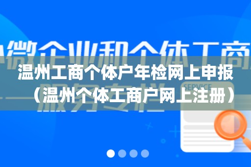 温州工商个体户年检网上申报（温州个体工商户网上注册）