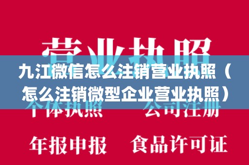 九江微信怎么注销营业执照（怎么注销微型企业营业执照）
