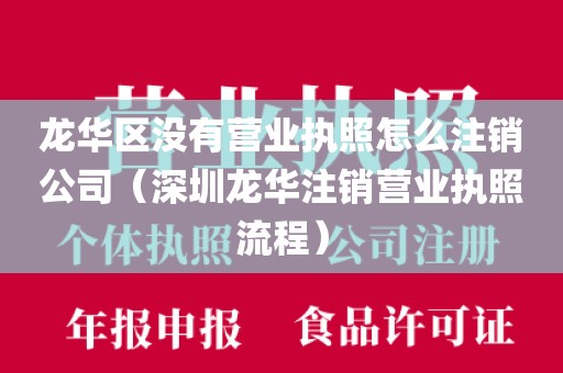 龙华区没有营业执照怎么注销公司(深圳龙华注销营业执照流程)