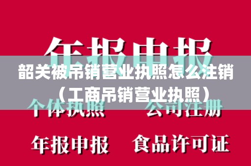 韶关被吊销营业执照怎么注销（工商吊销营业执照）