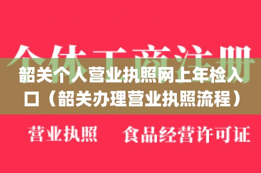韶关个人营业执照网上年检入口（韶关办理营业执照流程）