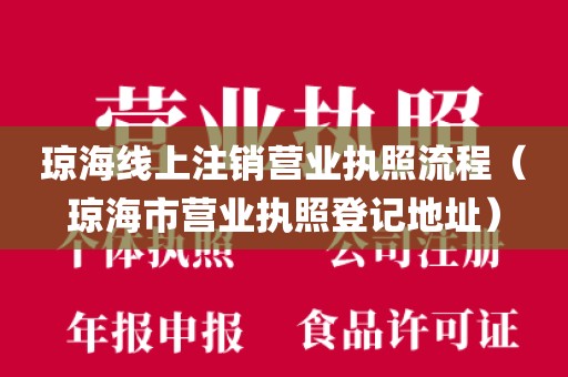 琼海线上注销营业执照流程（琼海市营业执照登记地址）