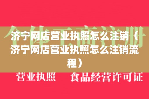 济宁网店营业执照怎么注销（济宁网店营业执照怎么注销流程）