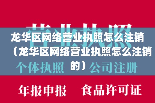 龙华区网络营业执照怎么注销（龙华区网络营业执照怎么注销的）