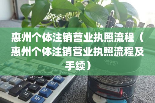 惠州个体注销营业执照流程（惠州个体注销营业执照流程及手续）