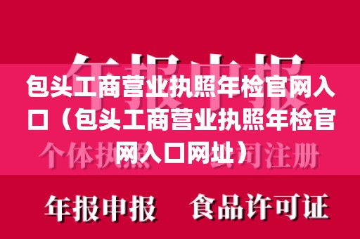 包头工商营业执照年检官网入口（包头工商营业执照年检官网入口网址）