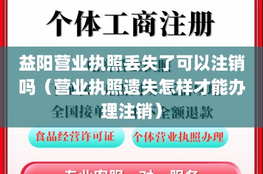 益阳营业执照丢失了可以注销吗（营业执照遗失怎样才能办理注销）
