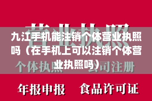 九江手机能注销个体营业执照吗（在手机上可以注销个体营业执照吗）