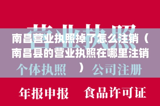 南昌营业执照掉了怎么注销（南昌县的营业执照在哪里注销）