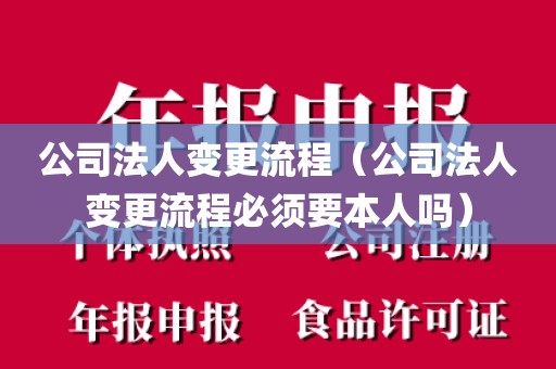 公司法人变更流程(公司法人变更流程必须要本人吗)