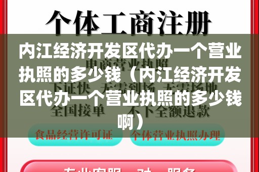 内江经济开发区代办一个营业执照的多少钱（内江经济开发区代办一个营业执照的多少钱啊）