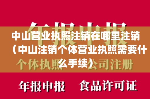 中山营业执照注销在哪里注销（中山注销个体营业执照需要什么手续）
