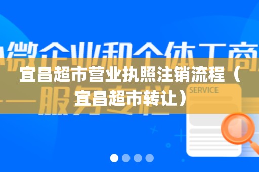 宜昌超市营业执照注销流程(宜昌超市转让)