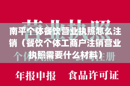 南平个体餐饮营业执照怎么注销(餐饮个体工商户注销营业执照需要什么材料)