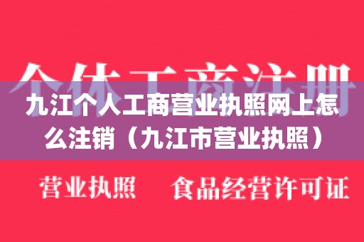 九江个人工商营业执照网上怎么注销（九江市营业执照）