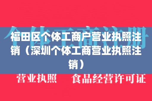 福田区个体工商户营业执照注销(深圳个体工商营业执照注销)