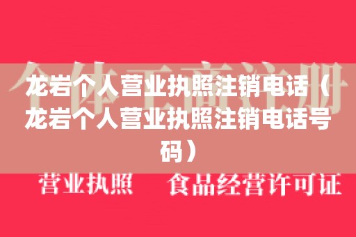 龙岩个人营业执照注销电话（龙岩个人营业执照注销电话号码）