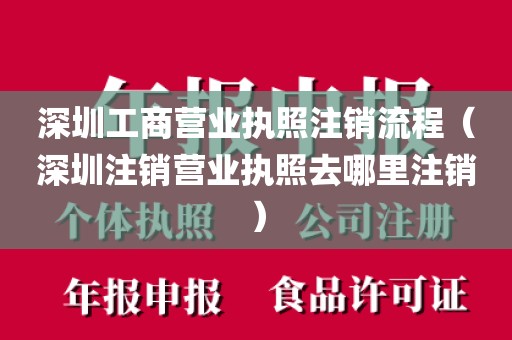 深圳工商营业执照注销流程（深圳注销营业执照去哪里注销）