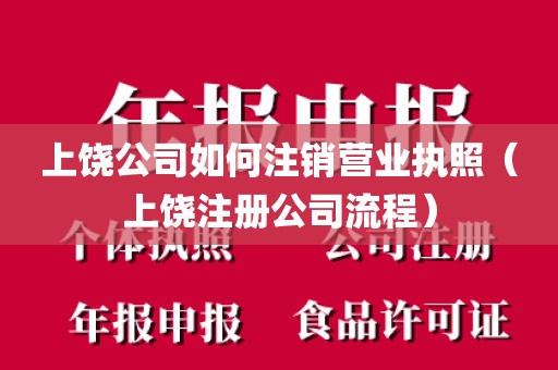上饶公司如何注销营业执照（上饶注册公司流程）