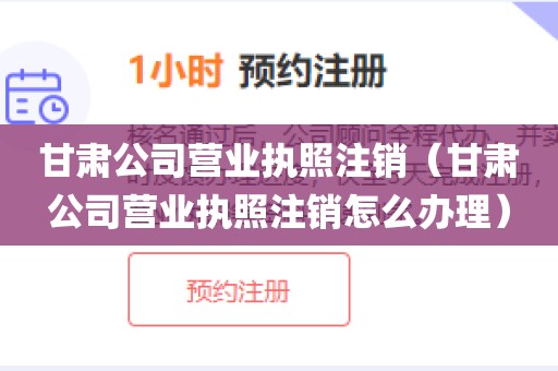 甘肃公司营业执照注销（甘肃公司营业执照注销怎么办理）