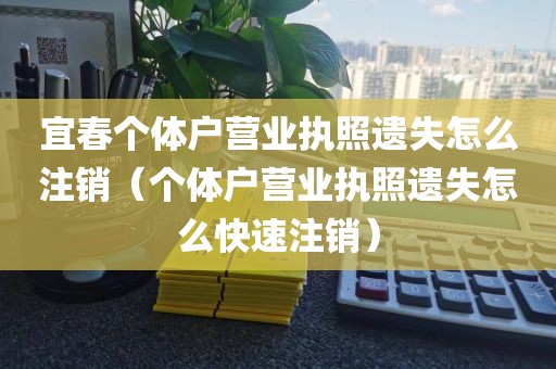 宜春个体户营业执照遗失怎么注销（个体户营业执照遗失怎么快速注销）