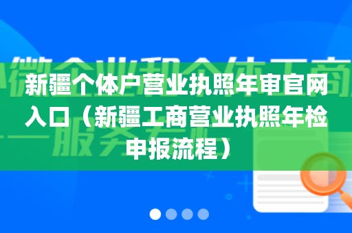 新疆个体户营业执照年审官网入口（新疆工商营业执照年检申报流程）