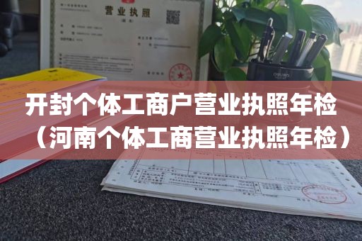 开封个体工商户营业执照年检(河南个体工商营业执照年检)
