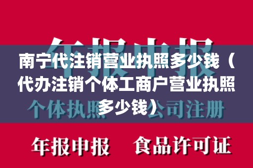 南宁代注销营业执照多少钱（代办注销个体工商户营业执照多少钱）