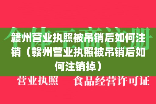 赣州营业执照被吊销后如何注销（赣州营业执照被吊销后如何注销掉）