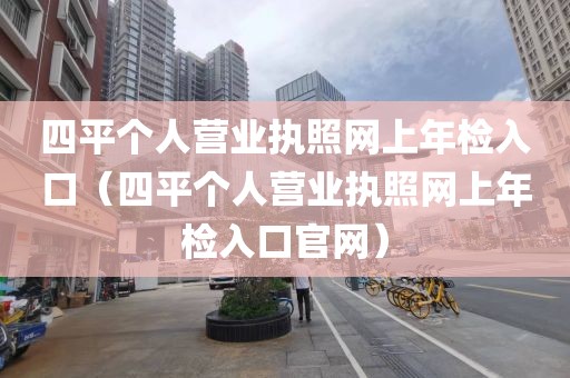 四平个人营业执照网上年检入口（四平个人营业执照网上年检入口官网）