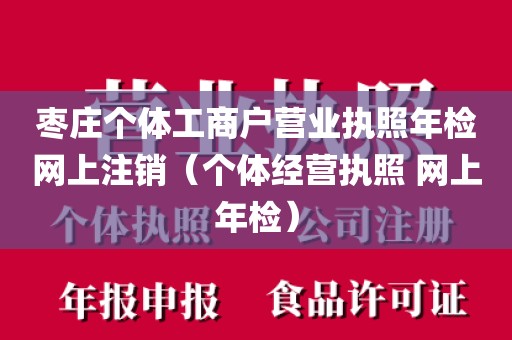 枣庄个体工商户营业执照年检网上注销（个体经营执照 网上年检）