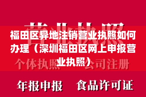 福田区异地注销营业执照如何办理(深圳福田区网上申报营业执照)