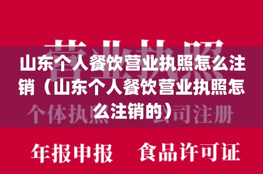 山东个人餐饮营业执照怎么注销（山东个人餐饮营业执照怎么注销的）