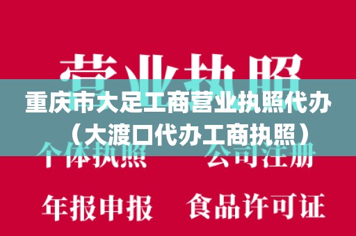 重庆市大足工商营业执照代办(大渡口代办工商执照)