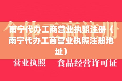 南宁代办工商营业执照注册（南宁代办工商营业执照注册地址）