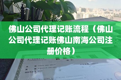 佛山公司代理记账流程（佛山公司代理记账佛山南海公司注册价格）