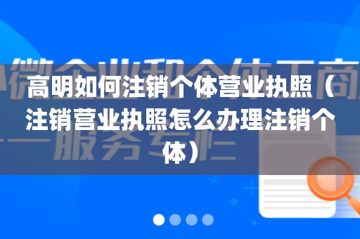 高明如何注销个体营业执照（注销营业执照怎么办理注销个体）