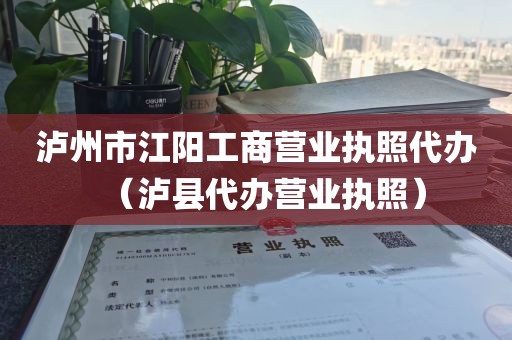 泸州市江阳工商营业执照代办（泸县代办营业执照）