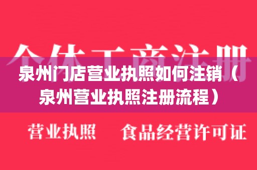泉州门店营业执照如何注销(泉州营业执照注册流程)